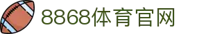 8868体育 - 亚洲顶尖体育赛事直播平台·官方入口